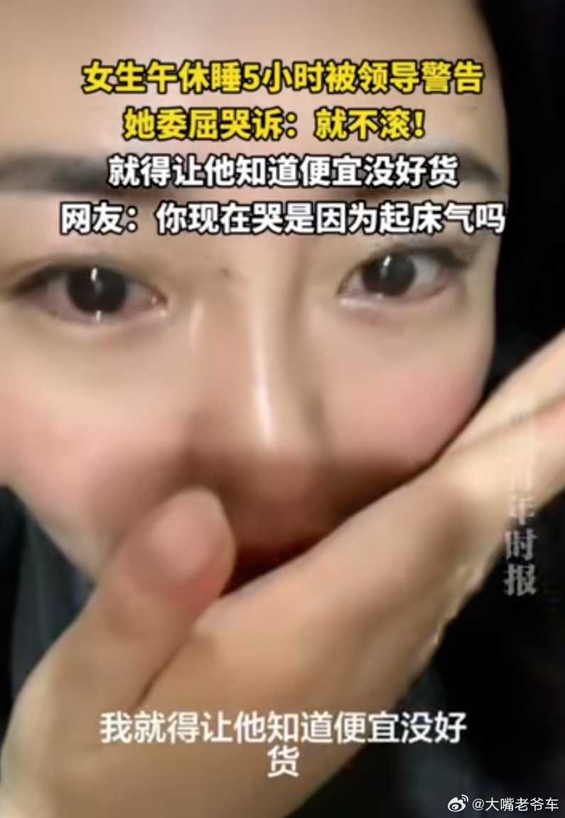 女生午睡5小时被领导警告发视频哭诉 这种烂员工哪还需要警告，直接让她滚蛋就是了一