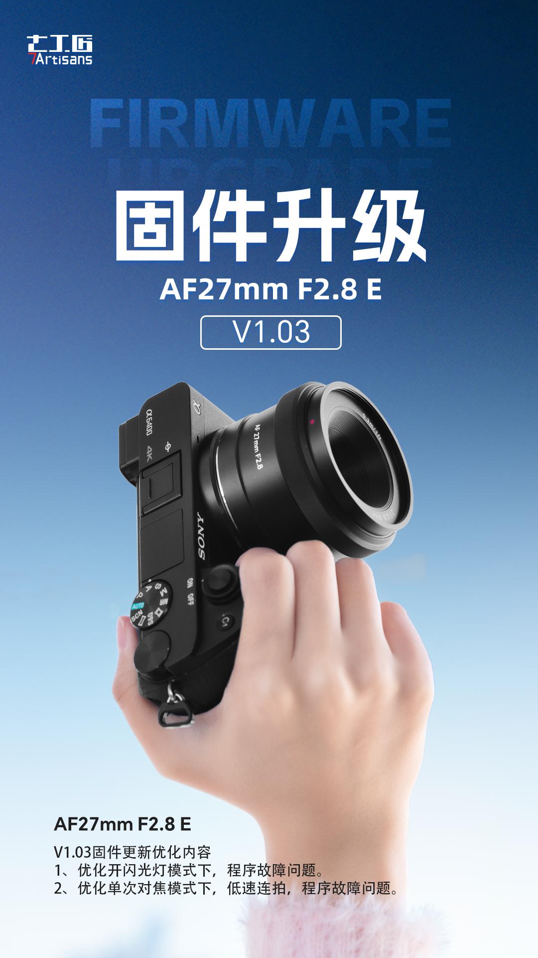 固件升级|七工匠AF27mmF2.8。E口 V1.03版本固件。1、优化开闪光灯模式下，程序故障问题。2、优化单次对焦模式下，低速连拍，程序故障问题。固件升级
