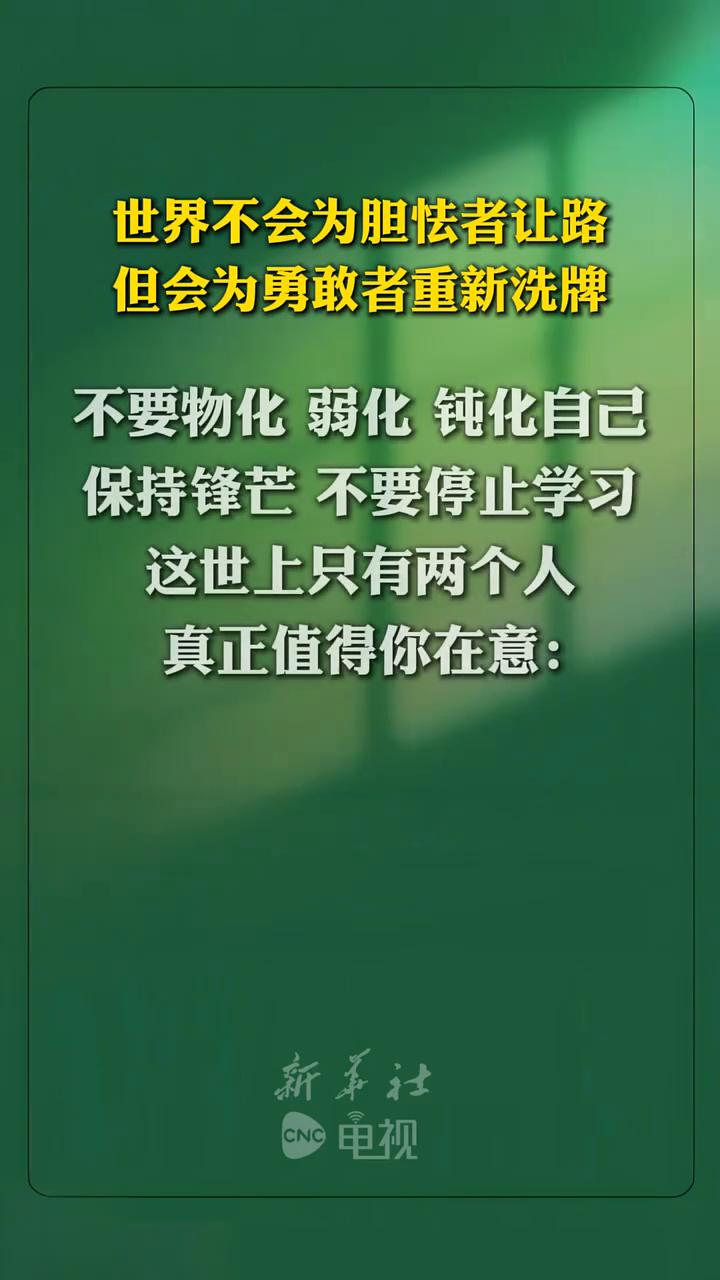 世界不会为胆怯者让路，但会为勇敢者重新洗牌。
新华社。
不要物化弱化钝化自己，保