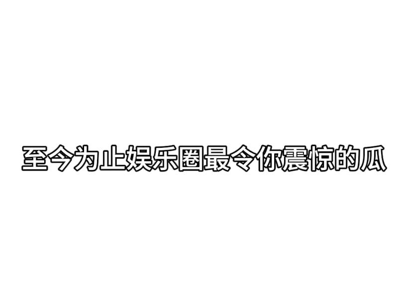 #内娱茶话会# 至今为止内娱最令你震惊的瓜是什么 ​​​