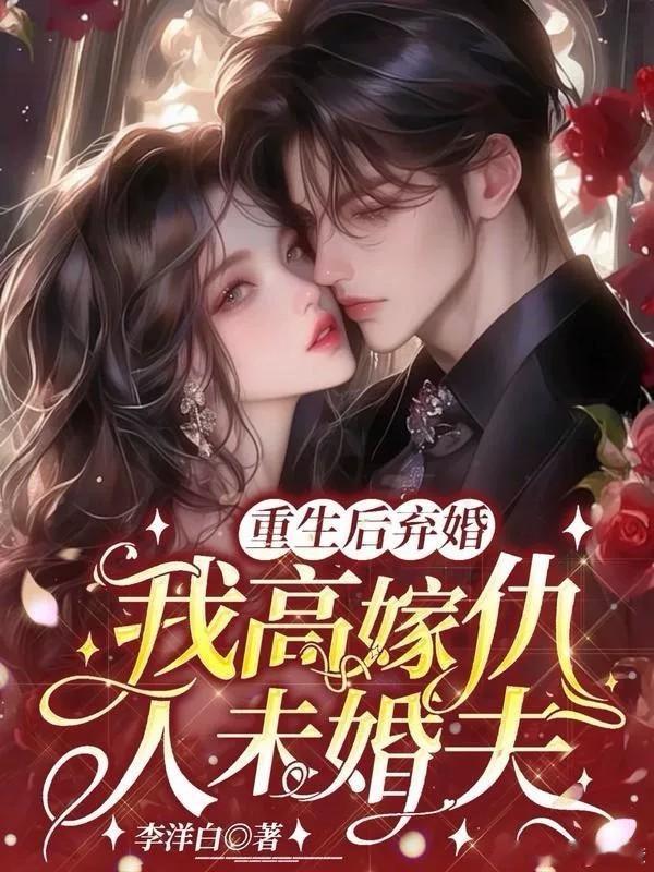言情小说 重生归来第一件事：把渣男踹了，嫁给他死对头。小说《重生后弃婚，我高嫁仇