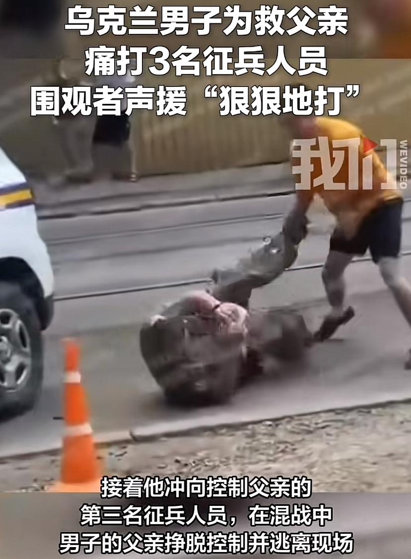 乌克兰男子为救父亲，暴揍3名征兵人员，获得围观群众声援：狠狠地打！

6月11日