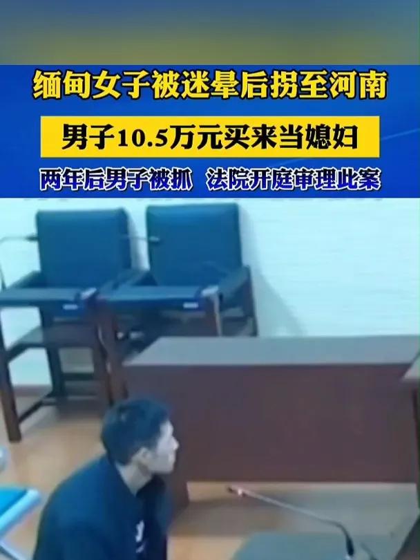 缅甸妇女被迷晕后，转到河南，以10.5万元的价格卖给别人做媳妇。
2019年7月