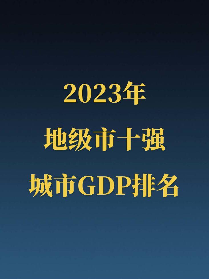 2023地级市十强城市GDP排名！全国地级市GDP十强苏大强独占五席，苏州第一地级市当之无愧！