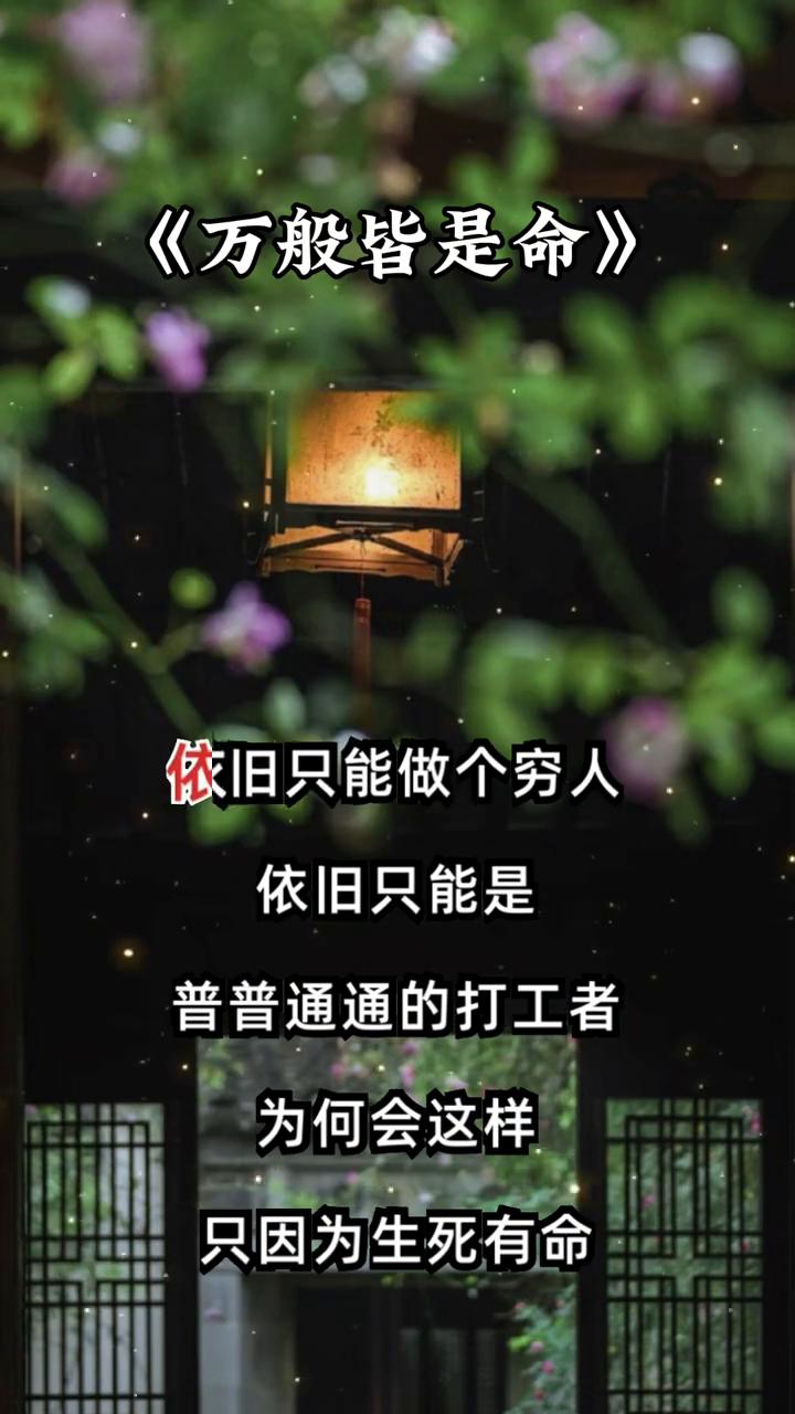 万般皆是命。
若你的命里注定是富人，哪怕你仅小学毕业也能成为富人。若你的命里能够
