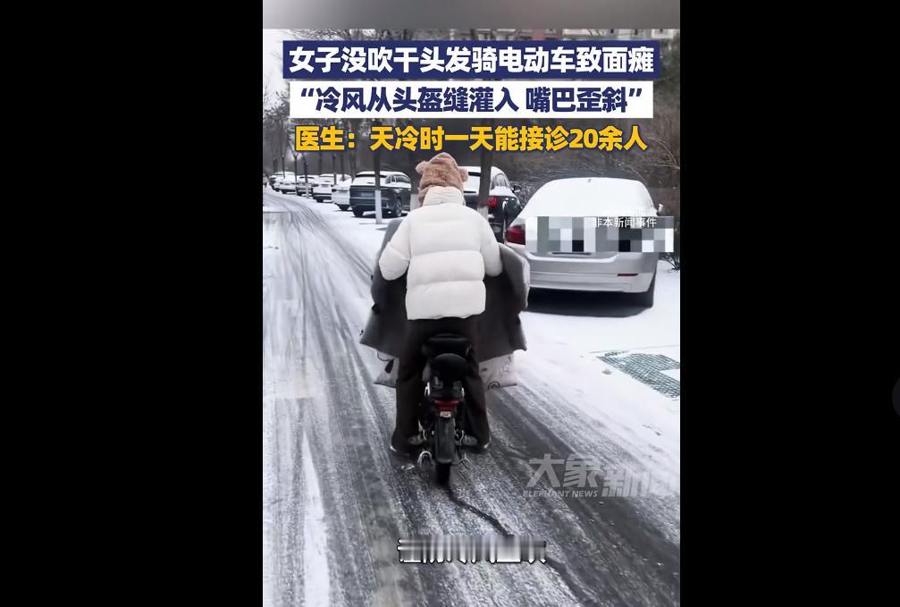 河南郑州一女子头发未吹干就骑电车，冷风从盔缝灌入致面瘫、嘴巴歪斜。
医生称，天冷