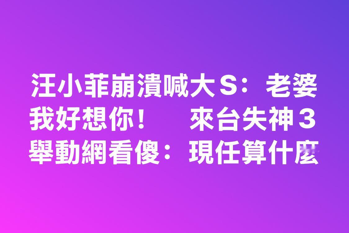 汪小菲评论大S老婆我好想你 台媒已经开始大报特报，汪小菲又沦为湾湾笑柄 