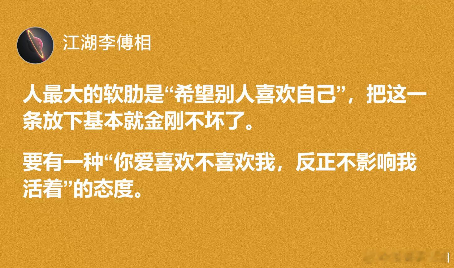 人最大的软肋是“希望别人喜欢自己”，把这一条放下基本就金刚不坏了。 ​​​