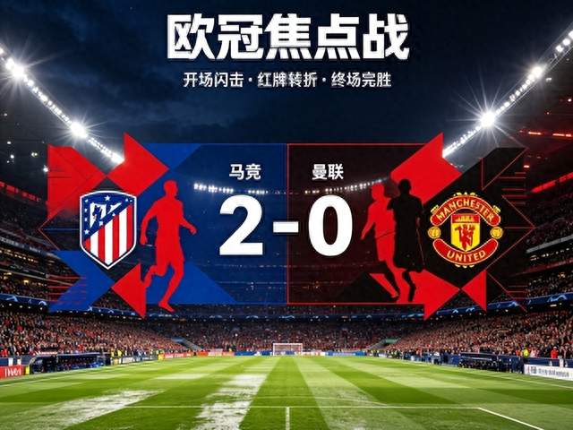 十人曼联客场折戟！0:2 不敌马竞，利马赛后公开炮轰高层