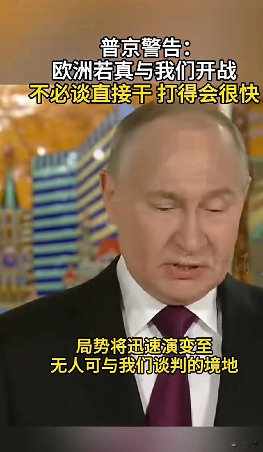 普京说！欧洲若真与我们开战！
不必谈直接干，战争会迅速结束！
让本就紧绷的欧俄关