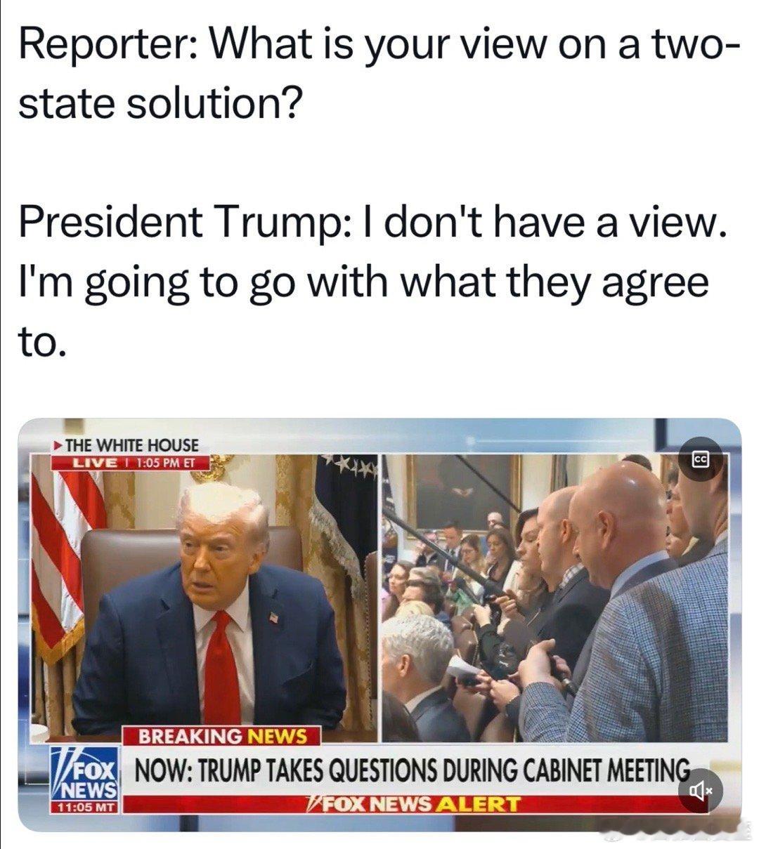 记者：你对“两国方案”是什么看法Trump：我没看法，他们都同意的就行 ​​​