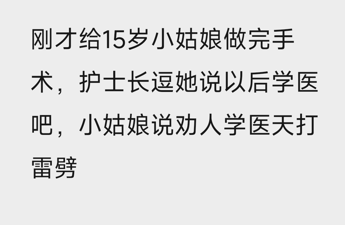 刚才给15岁小姑娘做完手术，护士长逗她说以后学医吧，小姑娘说劝人学医天打雷劈——