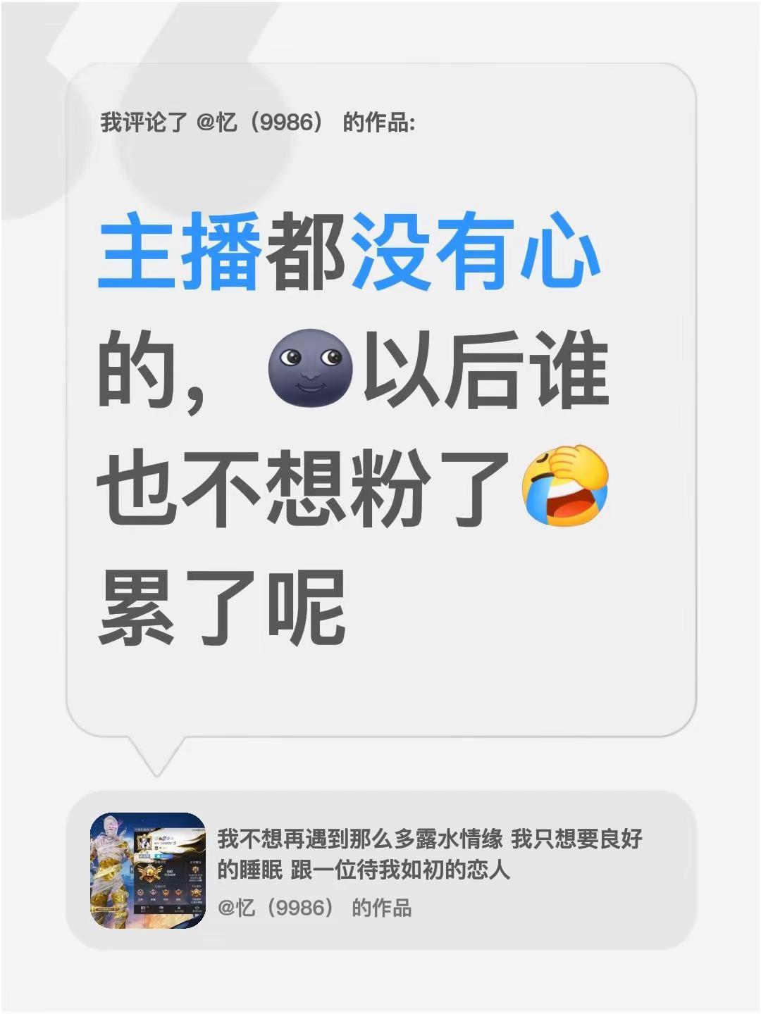 我评论了@忆（9986） 的作品：主播都没有心的，以后谁也不想粉了累了呢