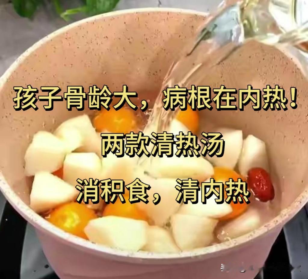 孩子骨龄大，病根在内热！，两款“清热”汤，消积食、清内热！

每天看诊的孩子中至