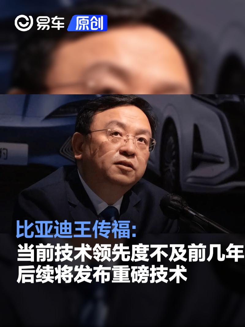比亚迪王传福:当前技术领先度不及前几年 后续将发布重磅技术