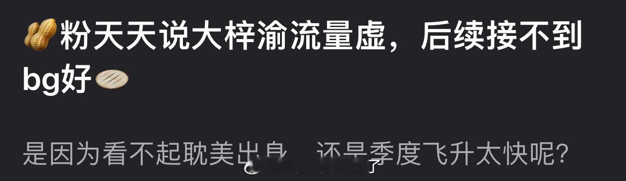 有网友问🥜粉天天说梓渝流量虚，后续接不到bg好🫓，是因为看不起耽美出身，还是