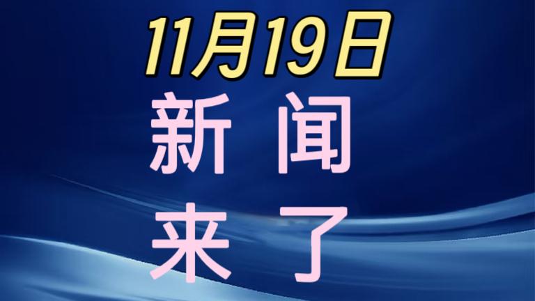 今日要闻！
就在刚刚！11月19日上午11点30分前发布的最新消息！3分钟看完！
