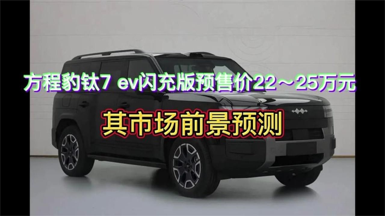 方程豹钛7EV闪充版预售价22～25万元，其市场前景预测