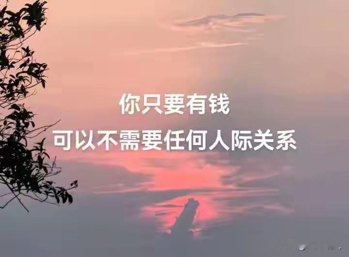 你只要有钱，可以不需要任何人际关系。当今社会，商品很丰富，只要你有钱，生活所需没