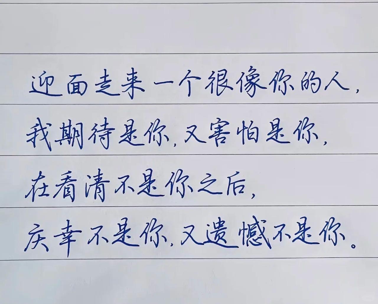 迎面走来一个很像你的人
 我期待是你，又害怕是你
 在看清不是你之后
庆幸不是你