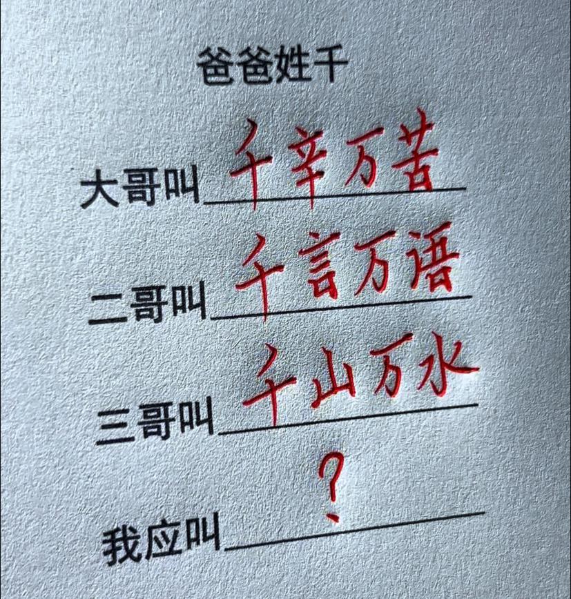 假如爸爸姓千，大哥叫千辛万苦、二哥叫千言万语、三哥叫千山万水。
你觉得他应该叫什