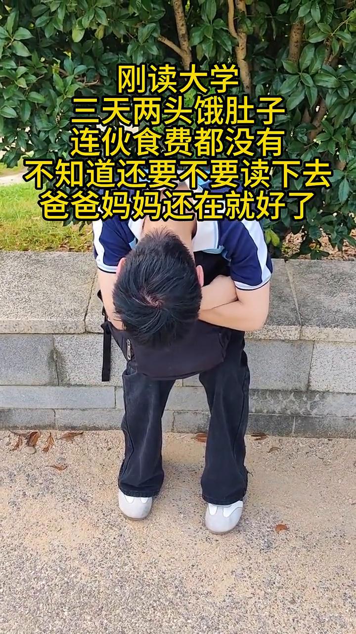 刚读大学，三天两头饿肚子，连伙食费都没有，不知道还要不要读下去。爸爸妈妈还在就好