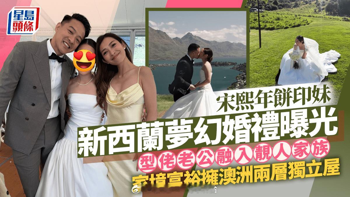星岛：宋熙年饼印妹新西兰梦幻婚礼曝光 型佬老公融入靓人家族 家境富裕拥澳洲两层独