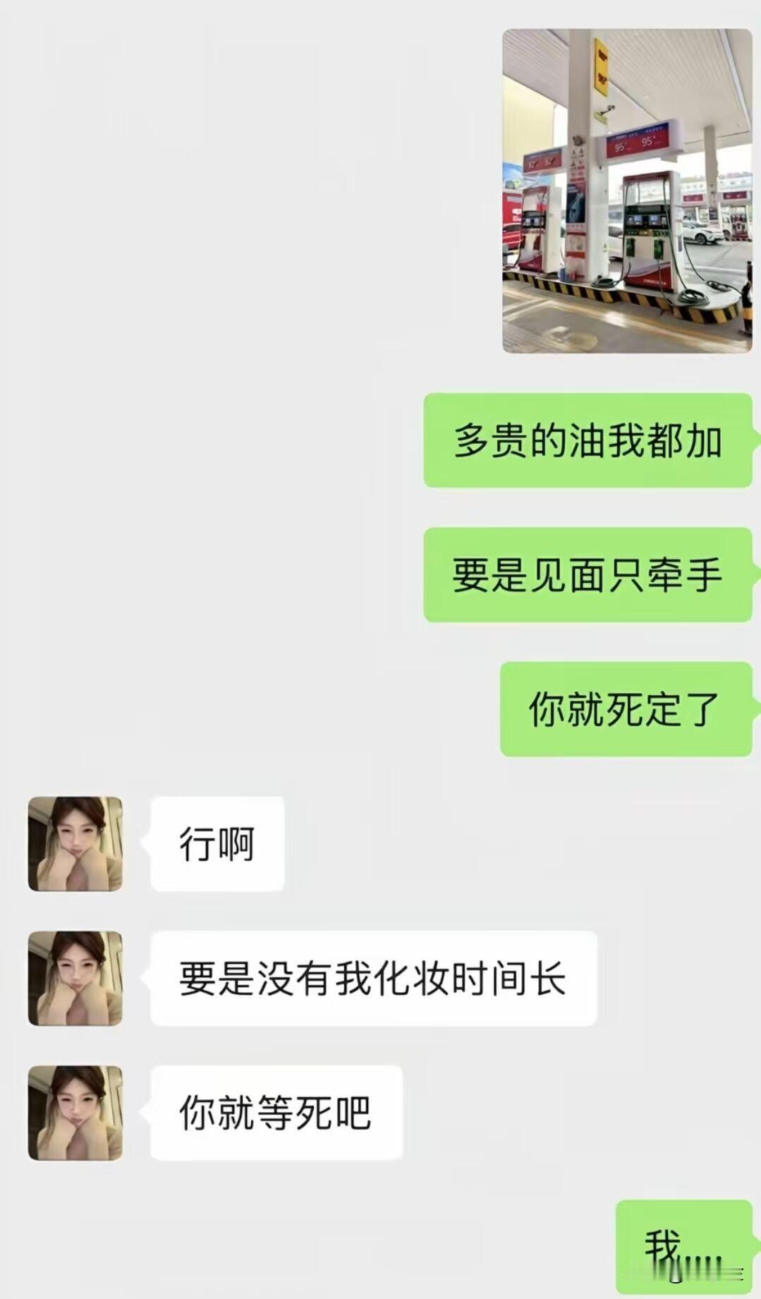 男：多贵的油我都加！要是见面只牵手，你就死定了哈哈！
女：行，要是没有我化妆时间