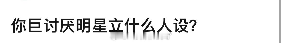 你比较讨厌明星立什么人设？[无聊] ​​​