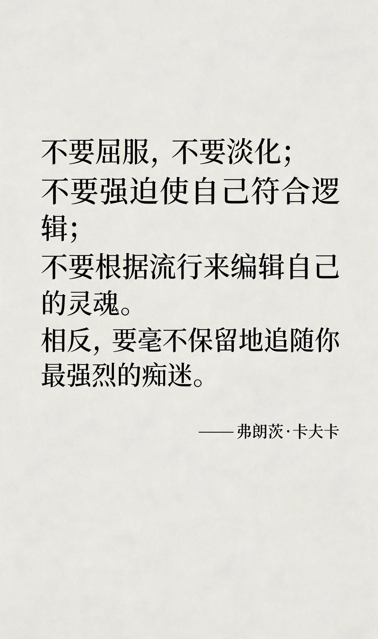不要屈服，不要淡化；不要强迫使自己符合逻辑；不要根据流行来编辑自己的灵魂。相反，