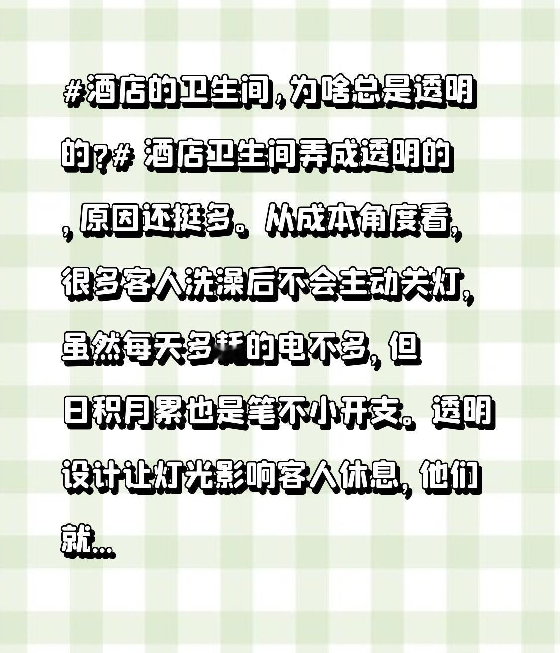 酒店的卫生间,为啥总是透明的? 酒店卫生间弄成透明的，原因还挺多。从成本角度看，