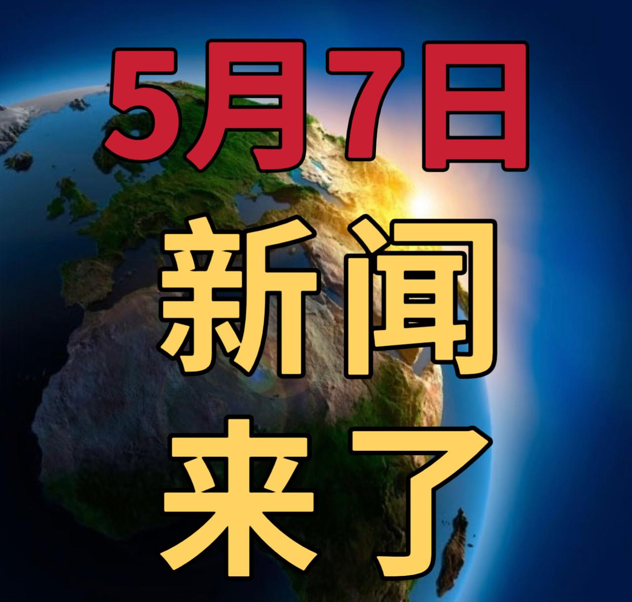 今日要闻5月7号，晚上19：45前，发生的最新消息

1，中央气象台5月7日18