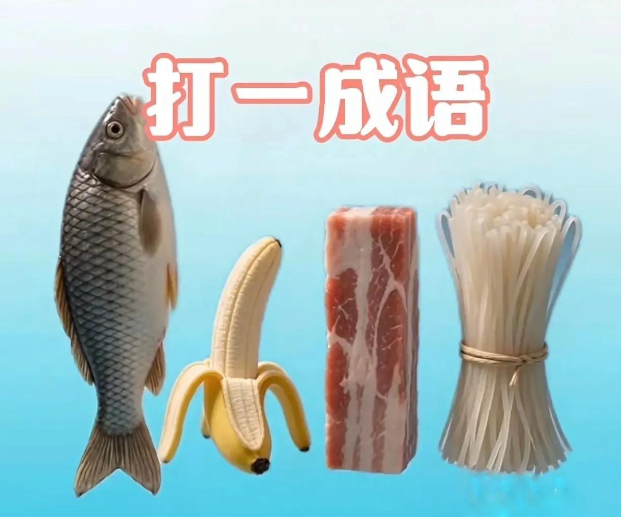 来来来，大家来猜猜是什么成语？一条鱼、一根香蕉、一块肉、一扎粉条。这四样放在一起
