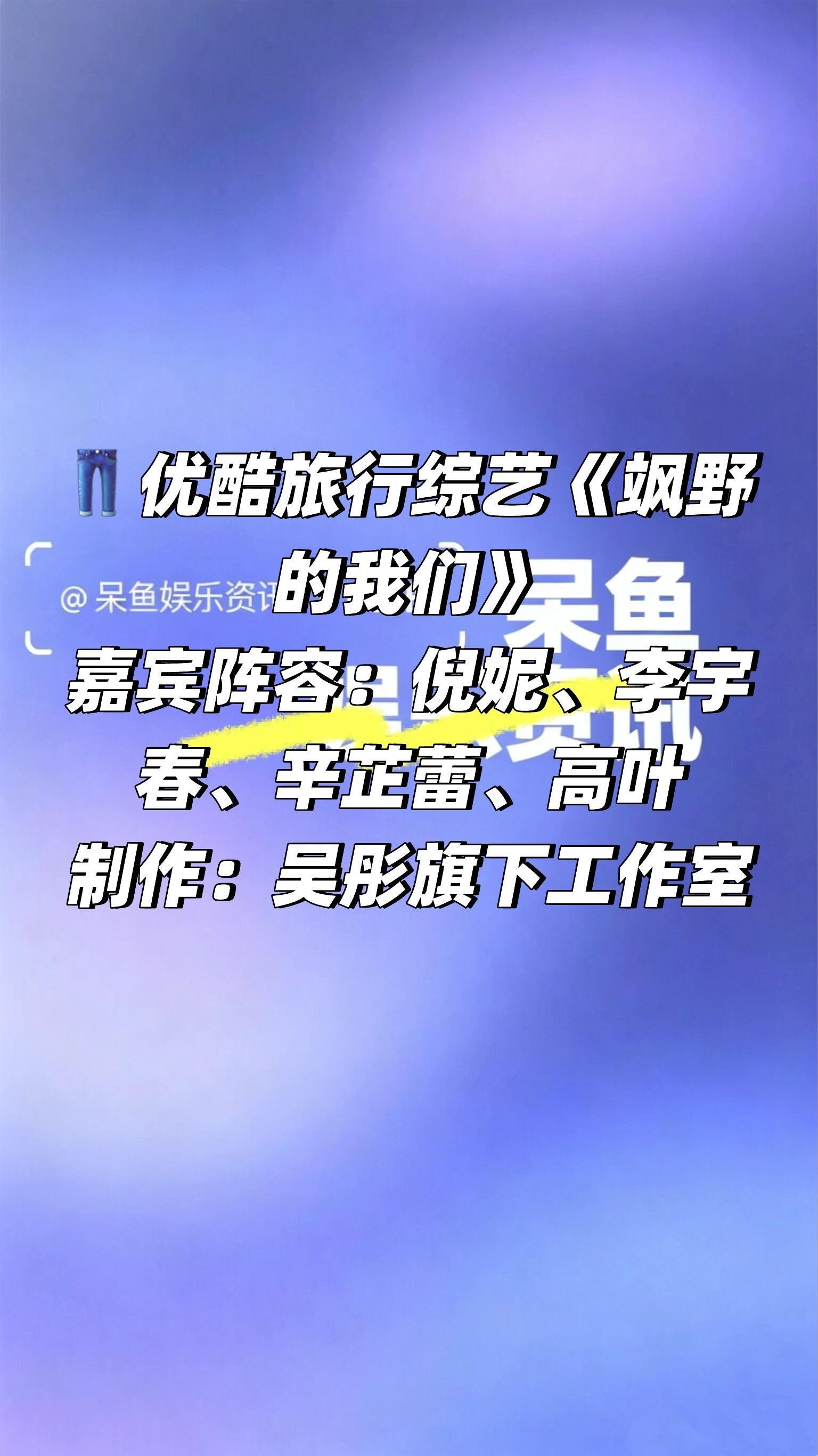 👖优酷旅行综艺《飒野的我们》阵容❗️👖优酷旅行综艺《飒野的我们》嘉宾阵容：倪