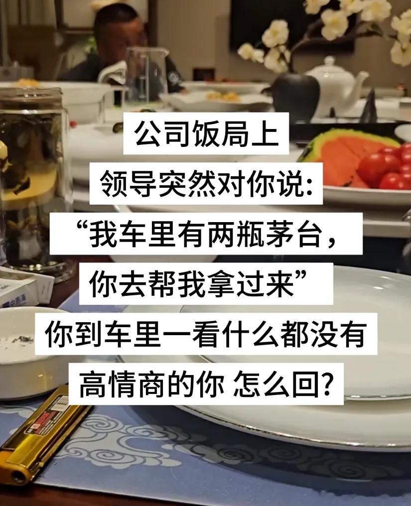 公司饭局上，领导突然对你说：“我车里有两瓶茅台，你去帮我拿过来。”然而你到车里一