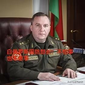 白俄罗斯国防部长正告乌克兰，不怕事也不惹事！

白俄罗斯国防部长维克多·赫列宁针