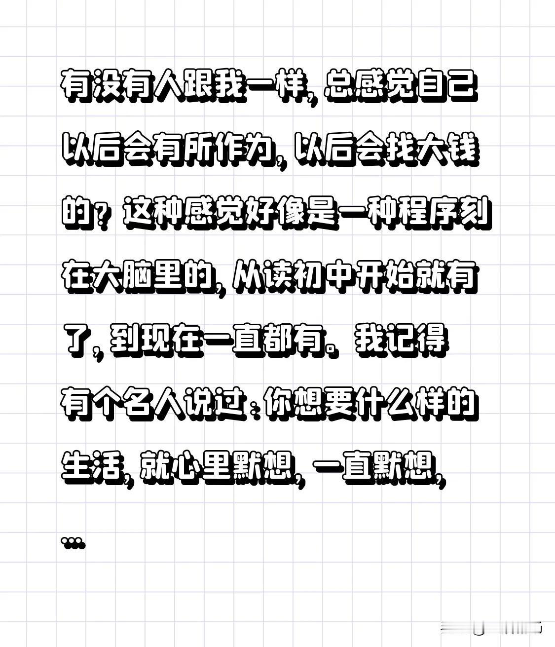 有没有人跟我一样，总感觉自己以后会有所作为，以后会找大钱的？
这种感觉好像是一种