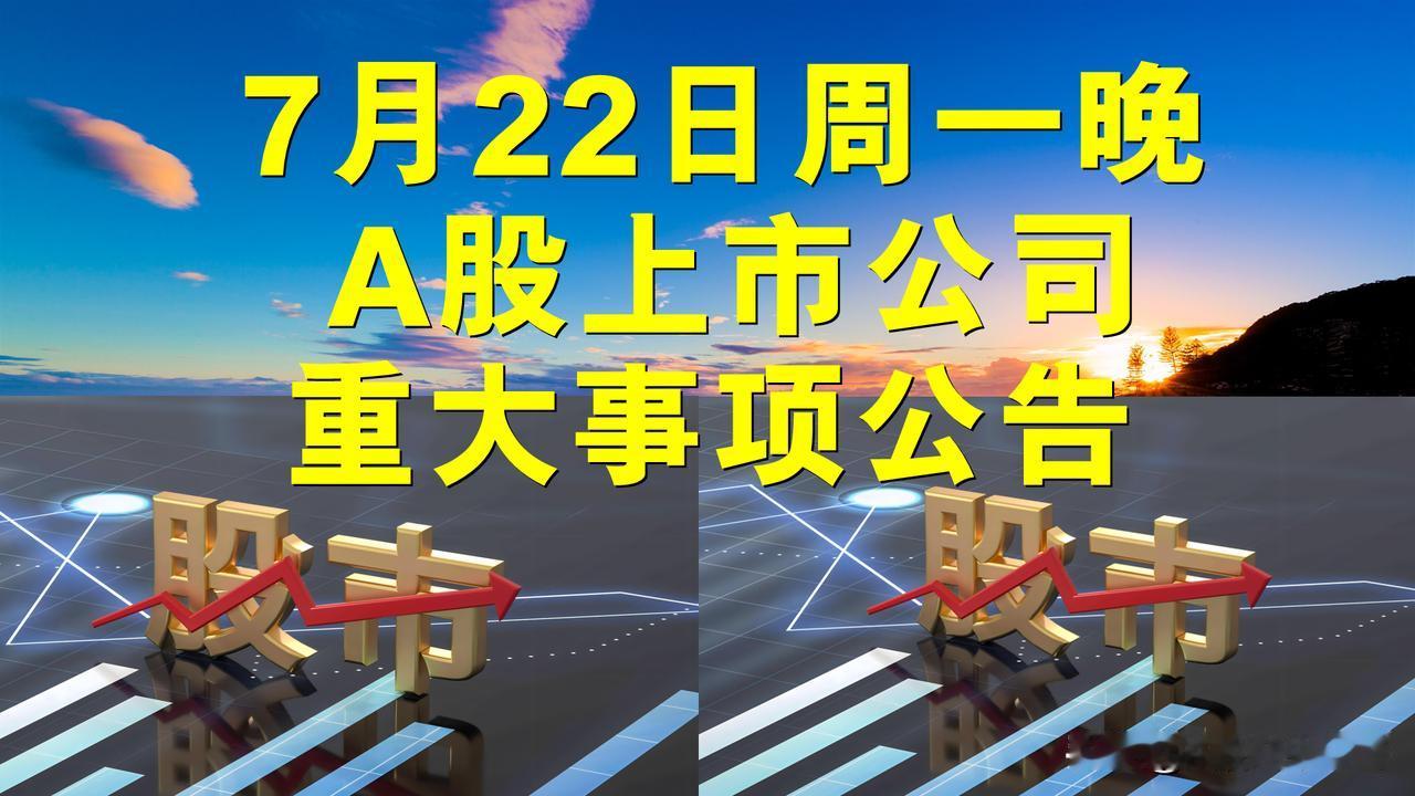 7月22日周一晚间A股上市公司重大事项公告。

一、拟减持股份公告。

1、世纪