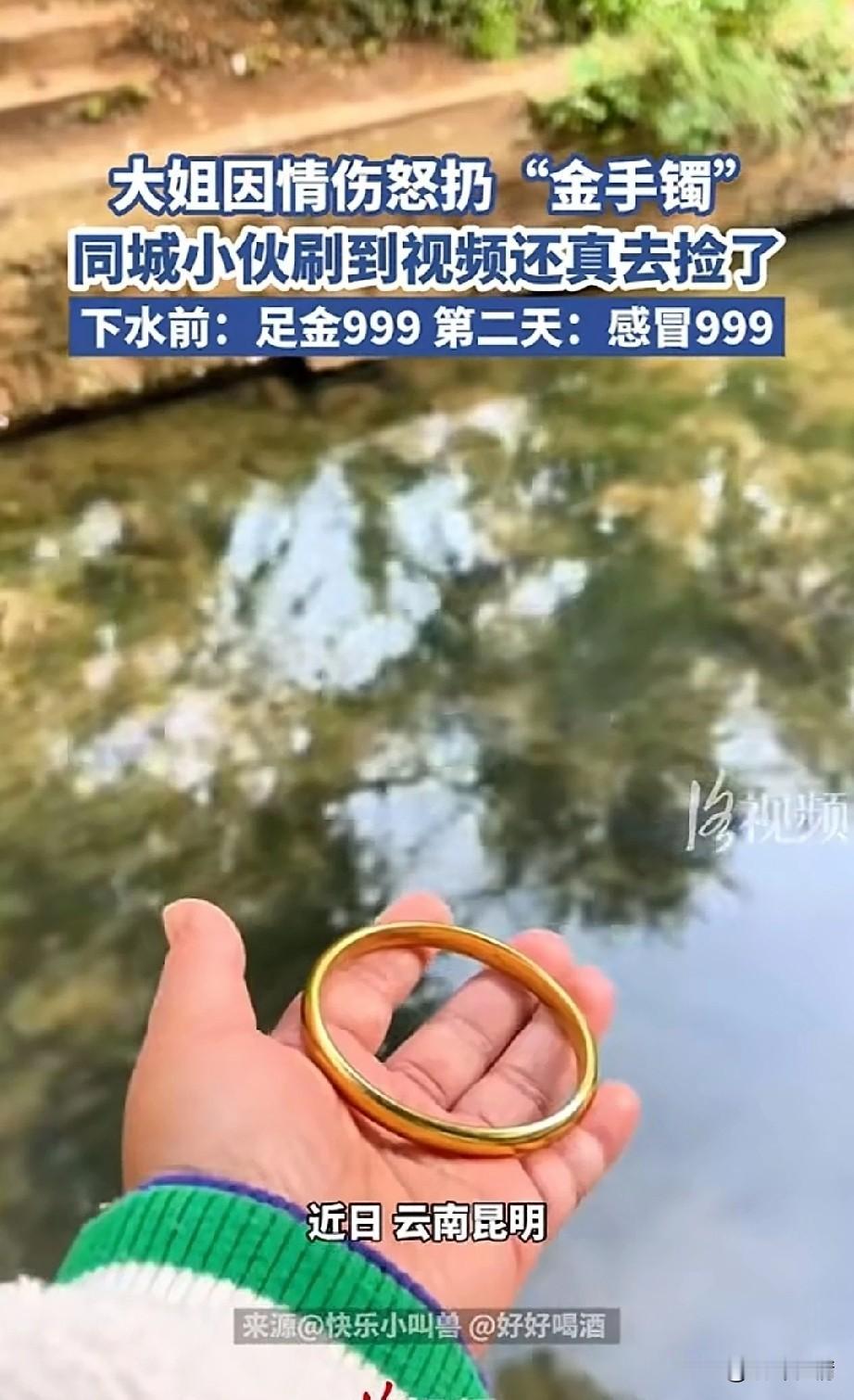 大家因为情伤扔了金手镯，
同城小伙子刚好看到这个视频，
于是打车去到了同样的地方