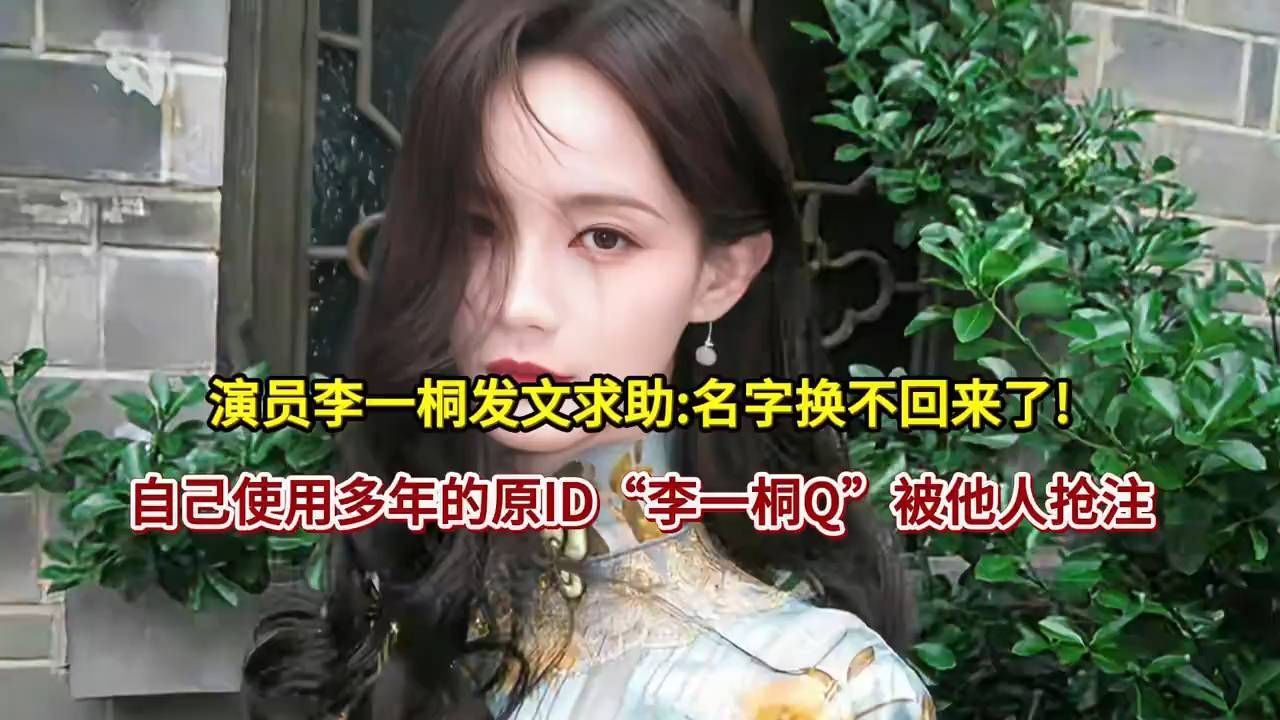 演员李一桐发文求助：名字换不回来了！自己使用多年的原lD“李一桐Q”被他人抢注