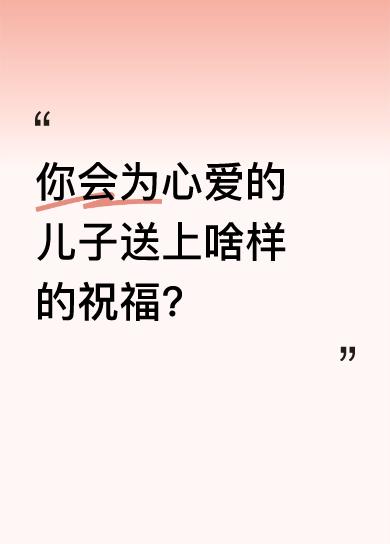 我们都希望儿子能有好的人生。愿他处处遇贵人，事业蒸蒸日上，财运从四面八方涌来。事