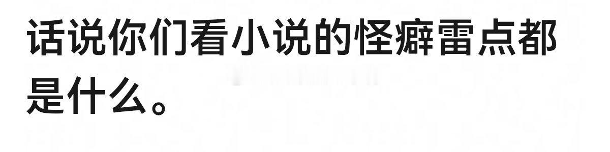 说说你们看小说的怪癖雷点都是什么？🤔🤔 