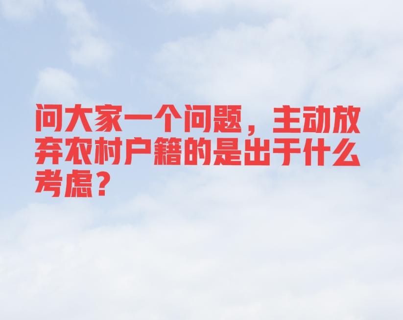 问大家一个问题，主动放弃农村户籍的人，都是出于怎样的考虑？
我觉得农村户籍挺好的