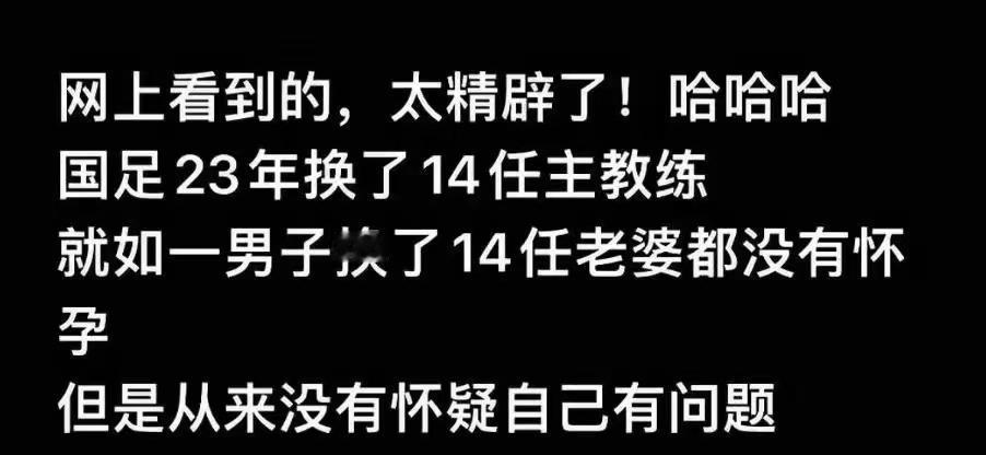 哈哈哈，笑不活了！看到了这个，太精辟了！
       国足23年换了14任主教