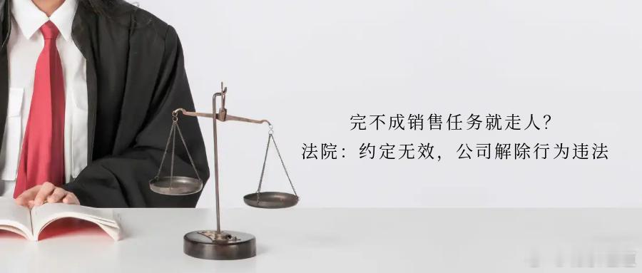完不成销售任务就走人？法院：约定无效，公司解除行为违法案 情 简 介小朱（化名）