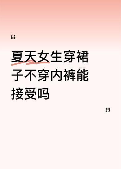 天热，女生只穿裙子不穿内裤我能接受，只穿内裤不穿裙子我也能接受，什么都不穿我还能