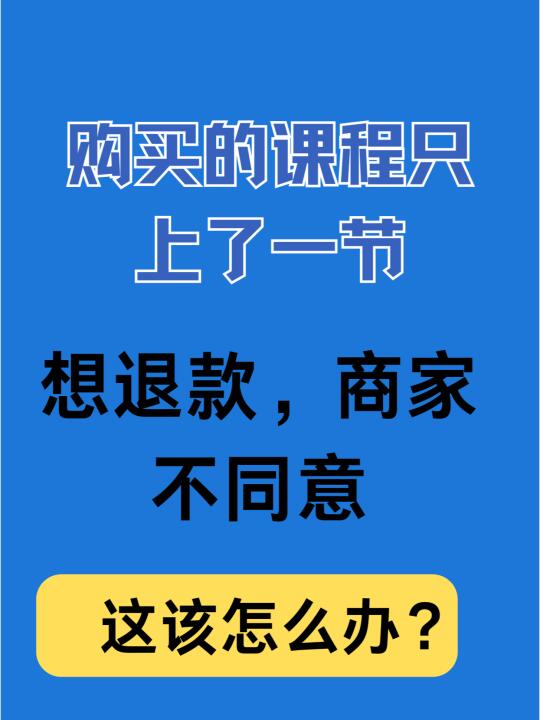 购买的课程只上了一节课，想退款商家不同意