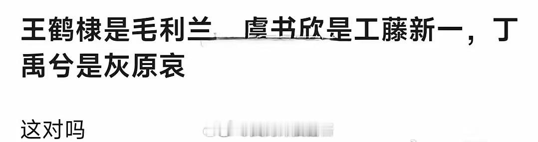 网友形容他三关系：王鹤棣是毛利兰，虞书欣是工藤新一，丁禹兮是灰原哀。这对吗？ ​