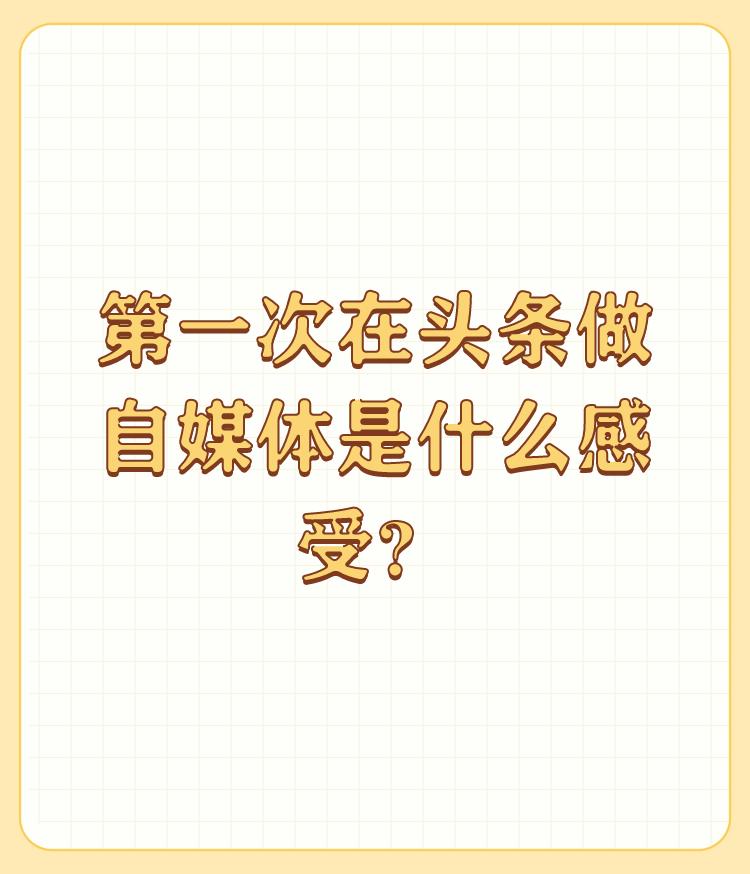 第一次在头条做自媒体是什么感受？

感受很复杂，首先来说说我是如何发现头条可以写