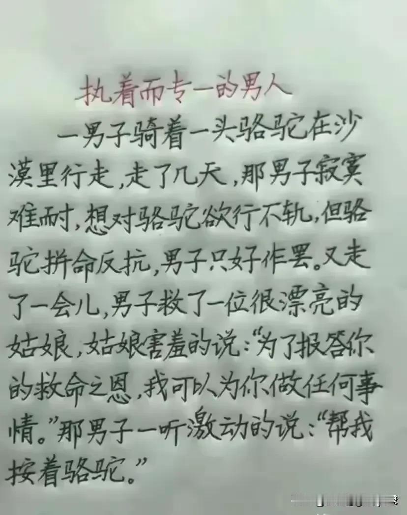 执着而专一为男人
-男子骑着一头骆驼在沙漠里行走，走了几天,那男子寂宾
难耐,想